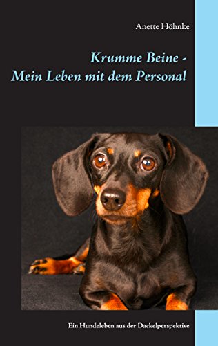 Krumme Beine - Mein Leben mit dem Personal: Ein Hundeleben aus der Dackelperspektive